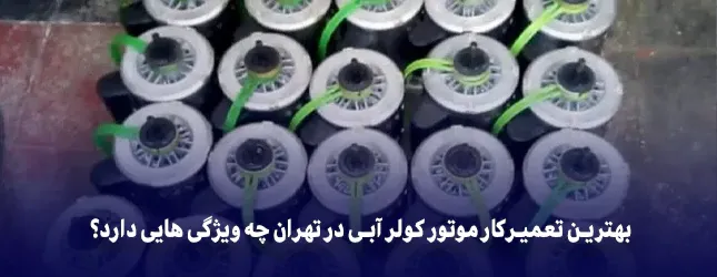 بهترین تعمیرکار موتور کولر آبی در تهران چه ویژگی هایی دارد؟